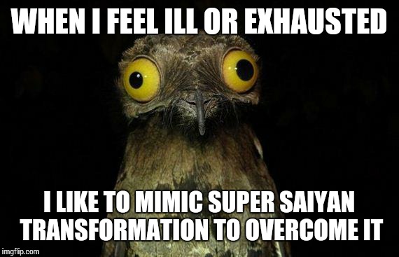 Weird Stuff I Do Potoo | WHEN I FEEL ILL OR EXHAUSTED I LIKE TO MIMIC SUPER SAIYAN TRANSFORMATION TO OVERCOME IT | image tagged in memes,weird stuff i do potoo | made w/ Imgflip meme maker