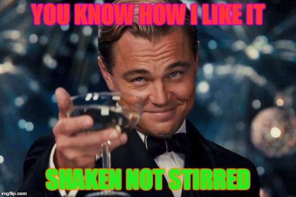 Leonardo Dicaprio Cheers | YOU KNOW HOW I LIKE IT SHAKEN NOT STIRRED | image tagged in memes,leonardo dicaprio cheers | made w/ Imgflip meme maker