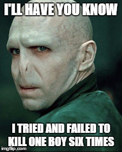 Voldemort | I'LL HAVE YOU KNOW I TRIED AND FAILED TO KILL ONE BOY SIX TIMES | image tagged in voldemort | made w/ Imgflip meme maker