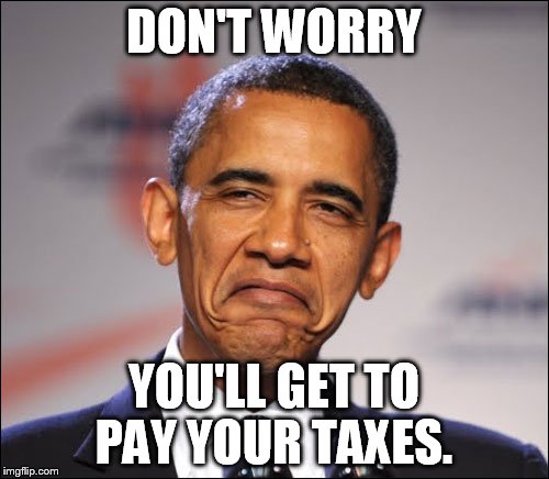 DON'T WORRY YOU'LL GET TO PAY YOUR TAXES. | made w/ Imgflip meme maker