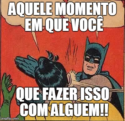 Batman Slapping Robin Meme | AQUELE MOMENTO EM QUE VOCÃŠ QUE FAZER ISSO COM ALGUEM!! | image tagged in memes,batman slapping robin | made w/ Imgflip meme maker