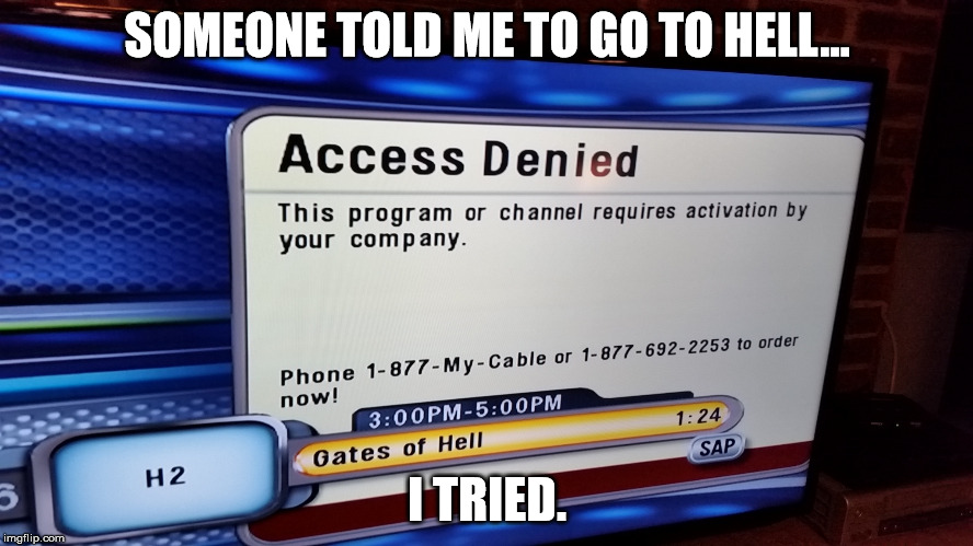 Sitting in front of Television switching channels when... | SOMEONE TOLD ME TO GO TO HELL... I TRIED. | image tagged in memes,hell,shawnljohnson,tv,access denied,when you see it | made w/ Imgflip meme maker