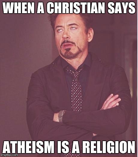 Face You Make Robert Downey Jr Meme | WHEN A CHRISTIAN SAYS ATHEISM IS A RELIGION | image tagged in memes,face you make robert downey jr | made w/ Imgflip meme maker