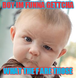 Skeptical Baby | BOY IM FUNNA GETTCHA WHAT THE F ARE THOSE | image tagged in memes,skeptical baby | made w/ Imgflip meme maker