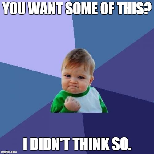 Success Kid Meme | YOU WANT SOME OF THIS? I DIDN'T THINK SO. | image tagged in memes,success kid | made w/ Imgflip meme maker