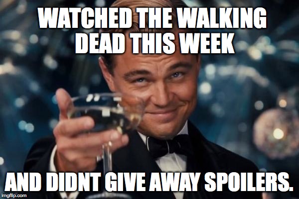 Leonardo Dicaprio Cheers Meme | WATCHED THE WALKING DEAD THIS WEEK AND DIDNT GIVE AWAY SPOILERS. | image tagged in memes,leonardo dicaprio cheers | made w/ Imgflip meme maker