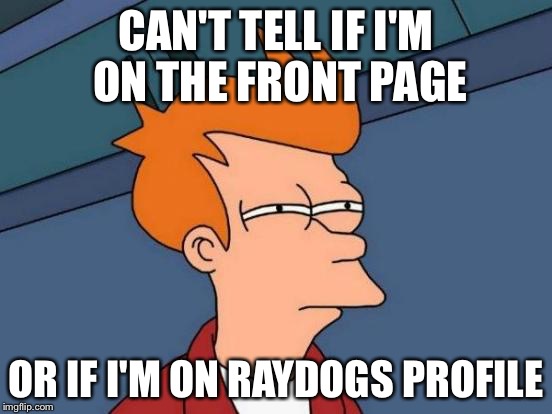 Futurama Fry | CAN'T TELL IF I'M ON THE FRONT PAGE OR IF I'M ON RAYDOGS PROFILE | image tagged in memes,futurama fry | made w/ Imgflip meme maker