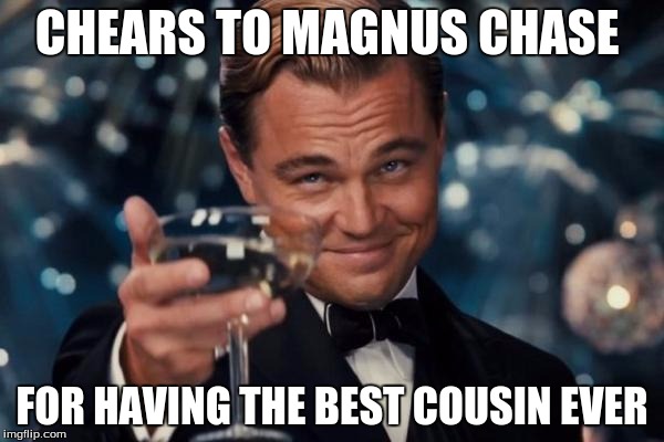 Leonardo Dicaprio Cheers | CHEARS TO MAGNUS CHASE FOR HAVING THE BEST COUSIN EVER | image tagged in memes,leonardo dicaprio cheers | made w/ Imgflip meme maker
