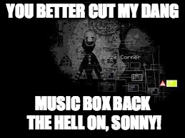 The Puppet from fnaf 2 | YOU BETTER CUT MY DANG MUSIC BOX BACK THE HELL ON, SONNY! | image tagged in the puppet from fnaf 2 | made w/ Imgflip meme maker