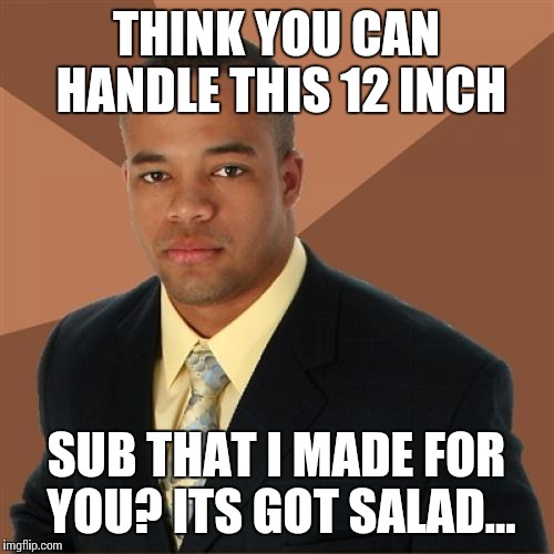 Successful Black Man Meme | THINK YOU CAN HANDLE THIS 12 INCH SUB THAT I MADE FOR YOU? ITS GOT SALAD... | image tagged in memes,successful black man,funny,raydog | made w/ Imgflip meme maker