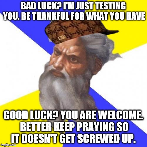 scumbag god | BAD LUCK? I'M JUST TESTING YOU. BE THANKFUL FOR WHAT YOU HAVE GOOD LUCK? YOU ARE WELCOME. BETTER KEEP PRAYING SO IT DOESN'T GET SCREWED UP. | image tagged in memes,advice god,scumbag | made w/ Imgflip meme maker