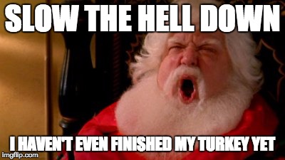 Santa be like | SLOW THE HELL DOWN I HAVEN'T EVEN FINISHED MY TURKEY YET | image tagged in santa,christmas,turkey | made w/ Imgflip meme maker