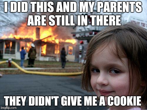 Disaster Girl | I DID THIS AND MY PARENTS ARE STILL IN THERE THEY DIDN'T GIVE ME A COOKIE | image tagged in memes,disaster girl | made w/ Imgflip meme maker