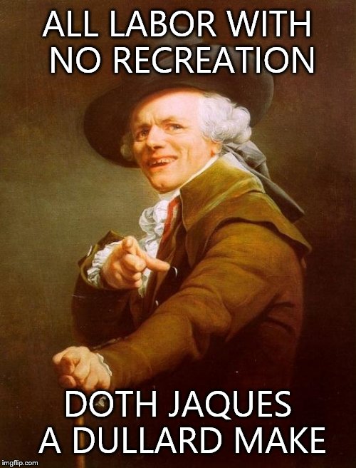 Joseph Ducreux | ALL LABOR WITH NO RECREATION DOTH JAQUES A DULLARD MAKE | image tagged in memes,joseph ducreux | made w/ Imgflip meme maker