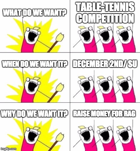 What Do We Want 3 | WHAT DO WE WANT? TABLE-TENNIS COMPETITION WHEN DO WE WANT IT? DECEMBER 2ND/ SU WHY DO WE WANT IT? RAISE MONEY FOR RAG | image tagged in memes,what do we want 3 | made w/ Imgflip meme maker