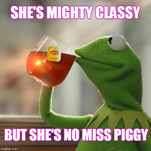 Missing Miss Piggy | SHE'S MIGHTY CLASSY BUT SHE'S NO MISS PIGGY | image tagged in memes,but thats none of my business,kermit the frog,miss piggy,missing someone | made w/ Imgflip meme maker