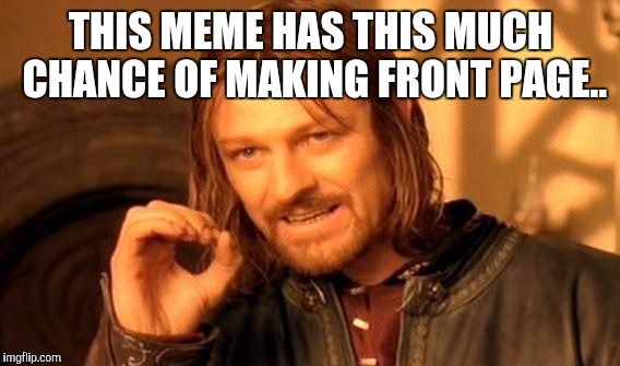 One Does Not Simply Meme | THIS MEME HAS THIS MUCH CHANCE OF MAKING FRONT PAGE.. | image tagged in memes,one does not simply | made w/ Imgflip meme maker