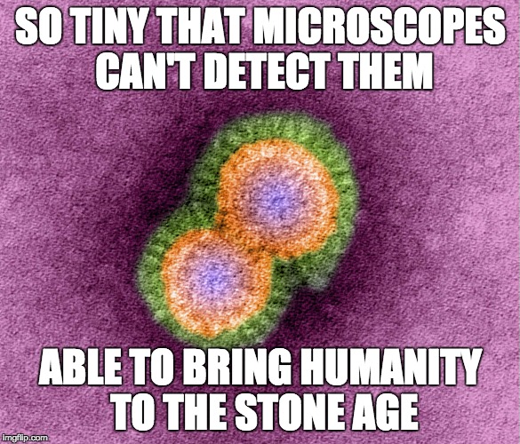 SO TINY THAT MICROSCOPES CAN'T DETECT THEM ABLE TO BRING HUMANITY TO THE STONE AGE | image tagged in mass murderer | made w/ Imgflip meme maker