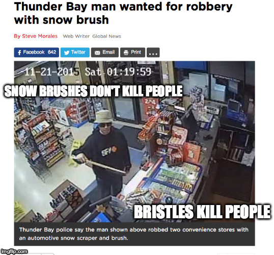 Canadian Armed Robbery | SNOW BRUSHES DON'T KILL PEOPLE BRISTLES KILL PEOPLE | image tagged in funny,crime,thief,stupid people,1st world canadian problems | made w/ Imgflip meme maker