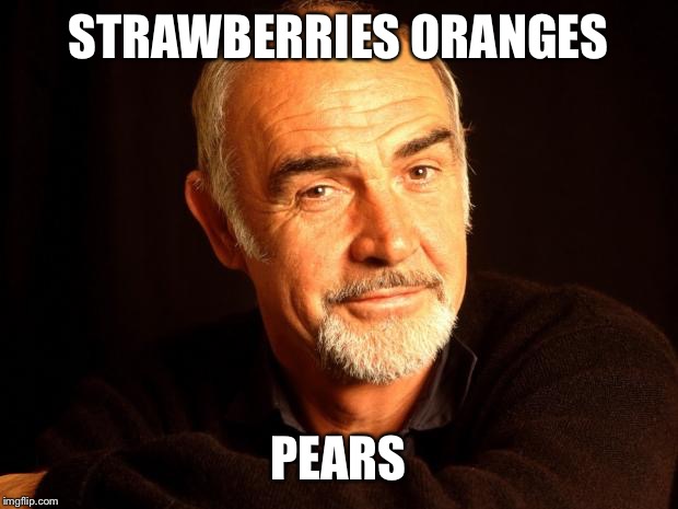 Sean Connery Of Coursh | STRAWBERRIES ORANGES PEARS | image tagged in sean connery of coursh | made w/ Imgflip meme maker