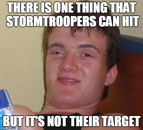 10 Guy Meme | THERE IS ONE THING THAT STORMTROOPERS CAN HIT BUT IT'S NOT THEIR TARGET | image tagged in memes,10 guy | made w/ Imgflip meme maker