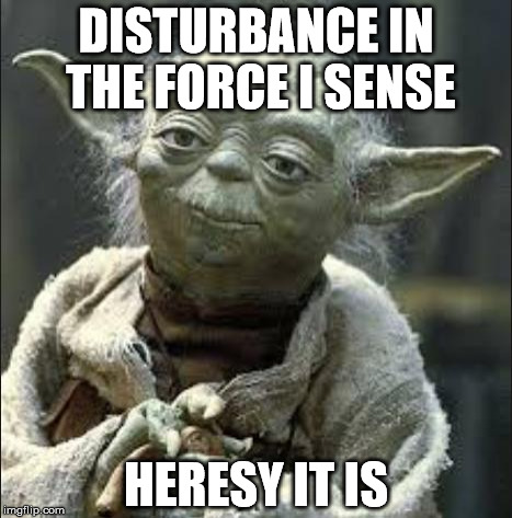 this is why we can't have nice things yoda | DISTURBANCE IN THE FORCE I SENSE HERESY IT IS | image tagged in this is why we can't have nice things yoda | made w/ Imgflip meme maker