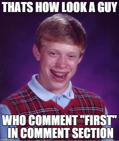 Bad Luck Brian Meme | THATS HOW LOOK A GUY WHO COMMENT ''FIRST'' IN COMMENT SECTION | image tagged in memes,bad luck brian | made w/ Imgflip meme maker