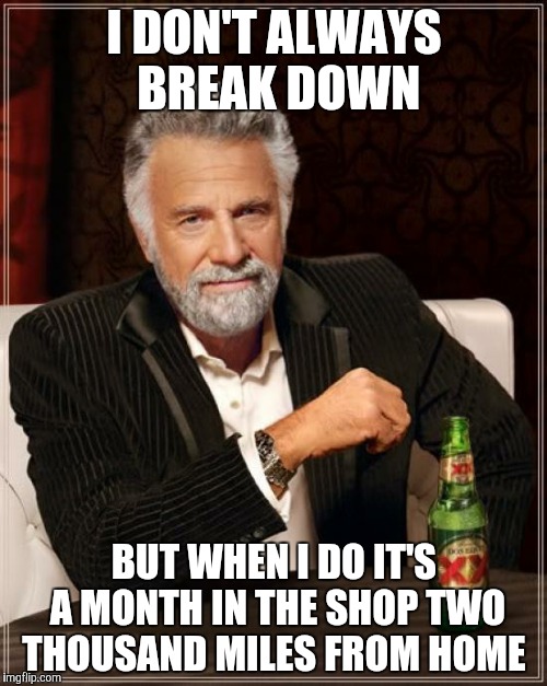 The Most Interesting Man In The World | I DON'T ALWAYS BREAK DOWN BUT WHEN I DO IT'S A MONTH IN THE SHOP TWO THOUSAND MILES FROM HOME | image tagged in memes,the most interesting man in the world | made w/ Imgflip meme maker
