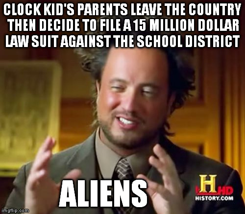 Ancient Aliens | CLOCK KID'S PARENTS LEAVE THE COUNTRY THEN DECIDE TO FILE A 15 MILLION DOLLAR LAW SUIT AGAINST THE SCHOOL DISTRICT ALIENS | image tagged in memes,ancient aliens | made w/ Imgflip meme maker