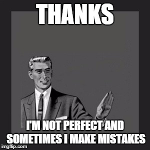 Kill Yourself Guy | THANKS I'M NOT PERFECT AND SOMETIMES I MAKE MISTAKES | image tagged in memes,kill yourself guy | made w/ Imgflip meme maker