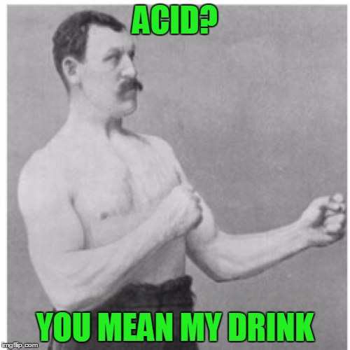 Overly Manly Man | ACID? YOU MEAN MY DRINK | image tagged in memes,overly manly man | made w/ Imgflip meme maker
