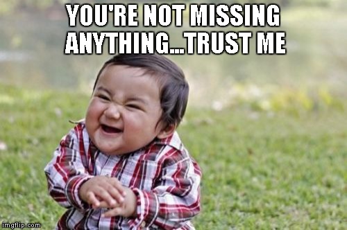 Evil Toddler Meme | YOU'RE NOT MISSING ANYTHING...TRUST ME | image tagged in memes,evil toddler | made w/ Imgflip meme maker