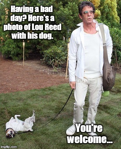 Cheer up... | Having a bad day? Here's a photo of Lou Reed with his dog. You're welcome... | image tagged in lou reed,happy | made w/ Imgflip meme maker