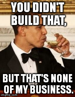 That's None of my Business Obama | YOU DIDN'T BUILD THAT, BUT THAT'S NONE OF MY BUSINESS. | image tagged in that's none of my business obama | made w/ Imgflip meme maker