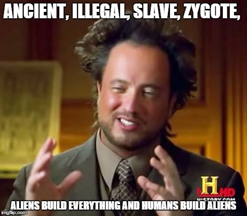 Ancient Aliens | ANCIENT, ILLEGAL, SLAVE, ZYGOTE, ALIENS BUILD EVERYTHING AND HUMANS BUILD ALIENS | image tagged in memes,ancient aliens | made w/ Imgflip meme maker