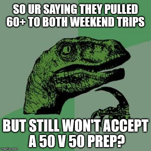 Philosoraptor Meme | SO UR SAYING THEY PULLED 60+ TO BOTH WEEKEND TRIPS BUT STILL WON'T ACCEPT A 50 V 50 PREP? | image tagged in memes,philosoraptor | made w/ Imgflip meme maker