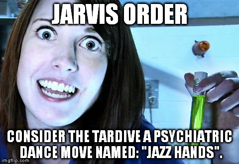 overly attached girlfriend 2 | JARVIS ORDER CONSIDER THE TARDIVE A PSYCHIATRIC DANCE MOVE NAMED: "JAZZ HANDS". | image tagged in overly attached girlfriend 2 | made w/ Imgflip meme maker