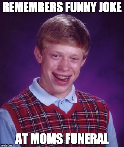 Bad Luck Brian | REMEMBERS FUNNY JOKE AT MOMS FUNERAL | image tagged in memes,bad luck brian | made w/ Imgflip meme maker