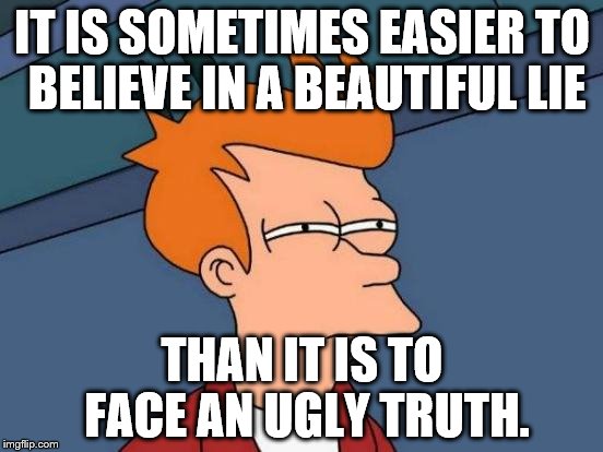 Life Facts | IT IS SOMETIMES EASIER TO BELIEVE IN A BEAUTIFUL LIE THAN IT IS TO FACE AN UGLY TRUTH. | image tagged in memes,futurama fry,life,truth | made w/ Imgflip meme maker