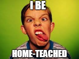 I BE HOME-TEACHED | made w/ Imgflip meme maker