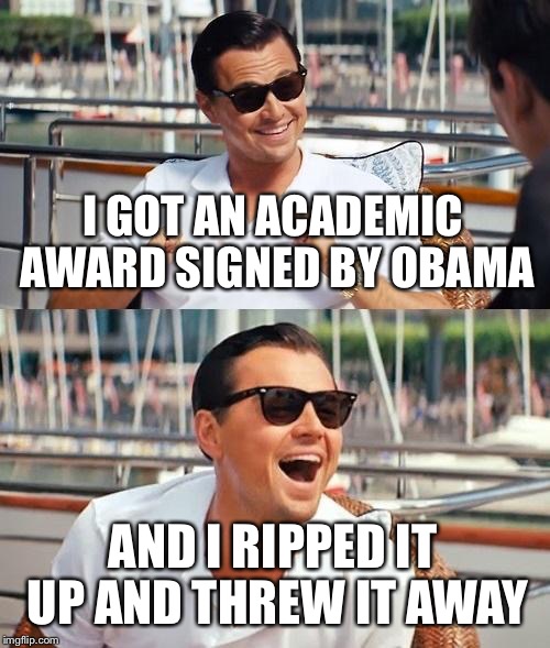 Leonardo Dicaprio Wolf Of Wall Street Meme | I GOT AN ACADEMIC AWARD SIGNED BY OBAMA AND I RIPPED IT UP AND THREW IT AWAY | image tagged in memes,leonardo dicaprio wolf of wall street | made w/ Imgflip meme maker