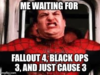 Constipated Peter | ME WAITING FOR FALLOUT 4, BLACK OPS 3, AND JUST CAUSE 3 | image tagged in constipated peter | made w/ Imgflip meme maker