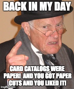 Back In My Day Meme | BACK IN MY DAY CARD CATALOGS WERE PAPER!  AND YOU GOT PAPER CUTS AND YOU LIKED IT! | image tagged in memes,back in my day | made w/ Imgflip meme maker