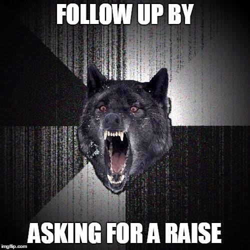 FOLLOW UP BY ASKING FOR A RAISE | made w/ Imgflip meme maker
