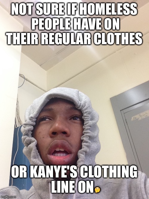 NOT SURE IF HOMELESS PEOPLE HAVE ON THEIR REGULAR CLOTHES OR KANYE'S CLOTHING LINE ON | made w/ Imgflip meme maker