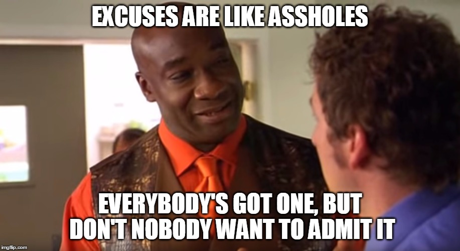 EXCUSES ARE LIKE ASSHOLES EVERYBODY'S GOT ONE, BUT DON'T NOBODY WANT TO ADMIT IT | image tagged in excuses,asshole | made w/ Imgflip meme maker