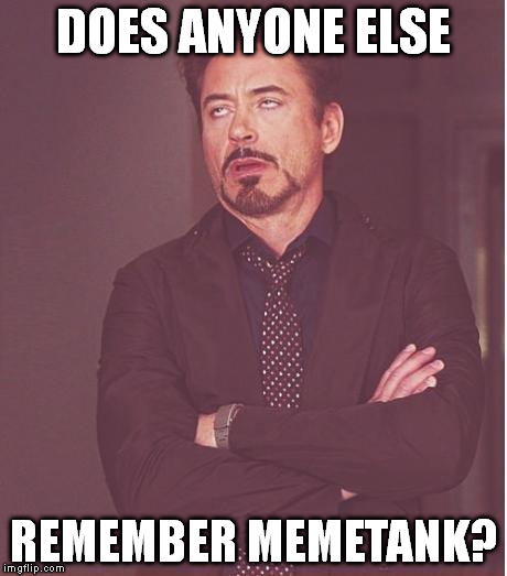 He was a sexist jerk who liked to start flame wars. | DOES ANYONE ELSE REMEMBER MEMETANK? | image tagged in memes,face you make robert downey jr | made w/ Imgflip meme maker