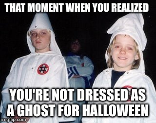 Kool Kid Klan Meme | THAT MOMENT WHEN YOU REALIZED YOU'RE NOT DRESSED AS A GHOST FOR HALLOWEEN | image tagged in memes,kool kid klan | made w/ Imgflip meme maker