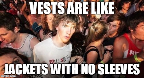Sudden Clarity Clarence Meme | VESTS ARE LIKE JACKETS WITH NO SLEEVES | image tagged in memes,sudden clarity clarence | made w/ Imgflip meme maker