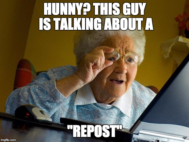 Grandma Finds The Internet Meme | HUNNY? THIS GUY IS TALKING ABOUT A "REPOST" | image tagged in memes,grandma finds the internet | made w/ Imgflip meme maker
